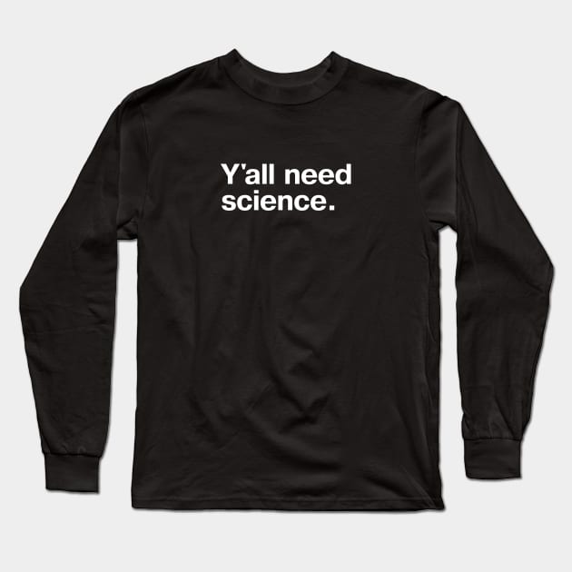 Y'all need science. Long Sleeve T-Shirt by TheBestWords